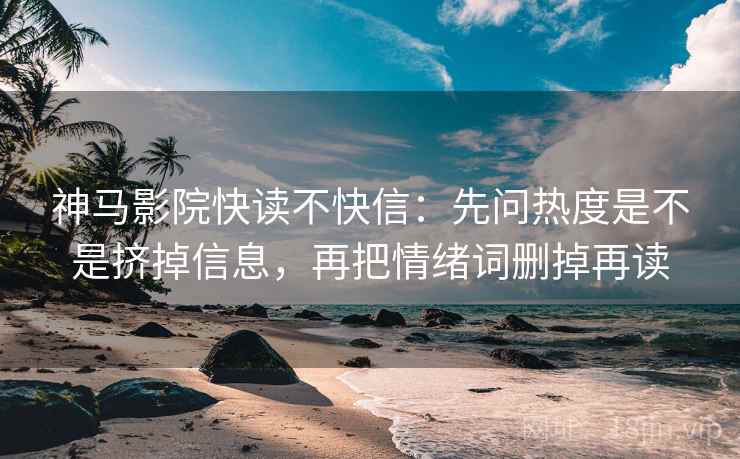 神马影院快读不快信：先问热度是不是挤掉信息，再把情绪词删掉再读