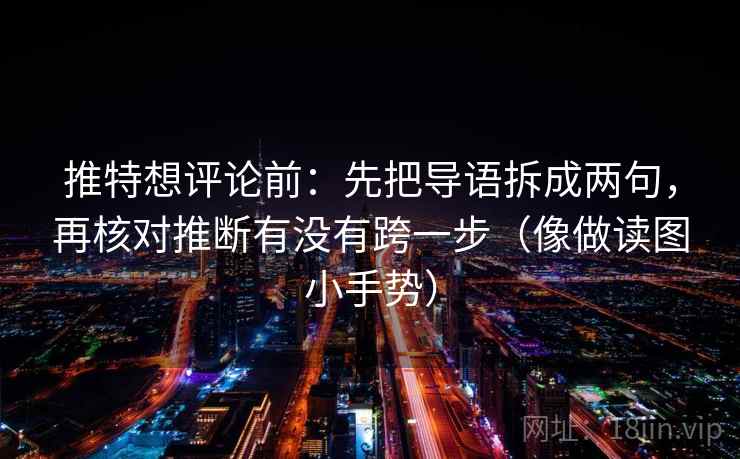推特想评论前：先把导语拆成两句，再核对推断有没有跨一步（像做读图小手势）