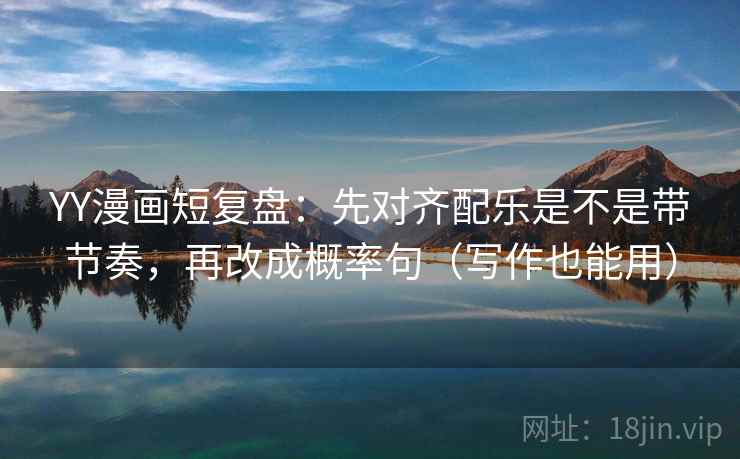 YY漫画短复盘：先对齐配乐是不是带节奏，再改成概率句（写作也能用）