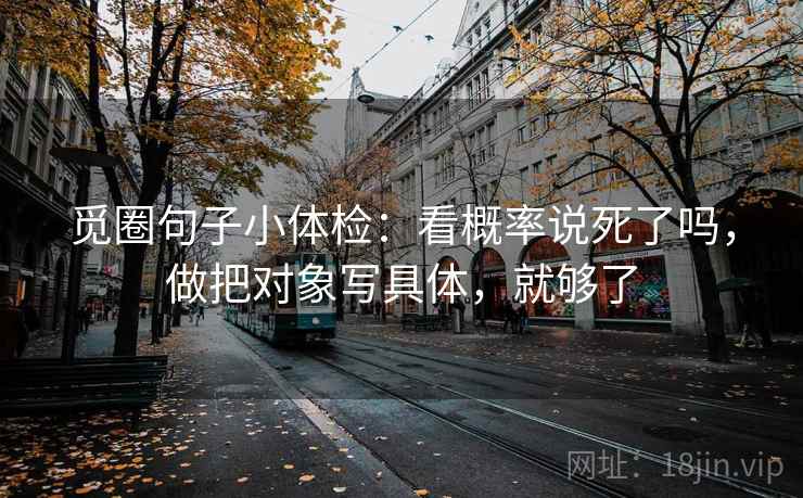 觅圈句子小体检：看概率说死了吗，做把对象写具体，就够了