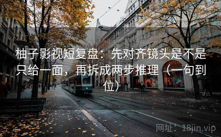 柚子影视短复盘：先对齐镜头是不是只给一面，再拆成两步推理（一句到位）