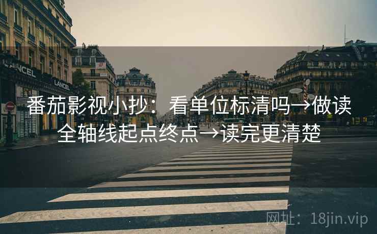 番茄影视小抄：看单位标清吗→做读全轴线起点终点→读完更清楚