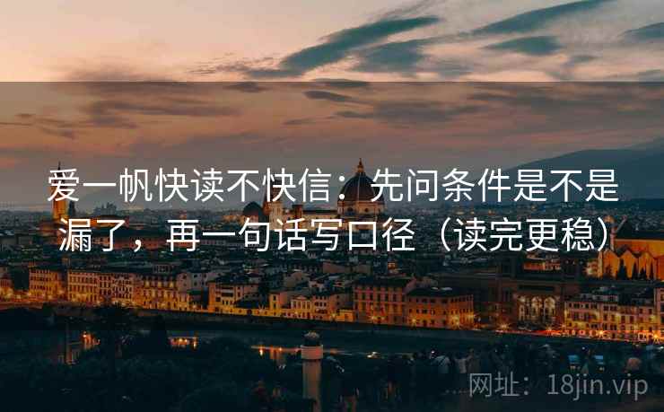 爱一帆快读不快信：先问条件是不是漏了，再一句话写口径（读完更稳）