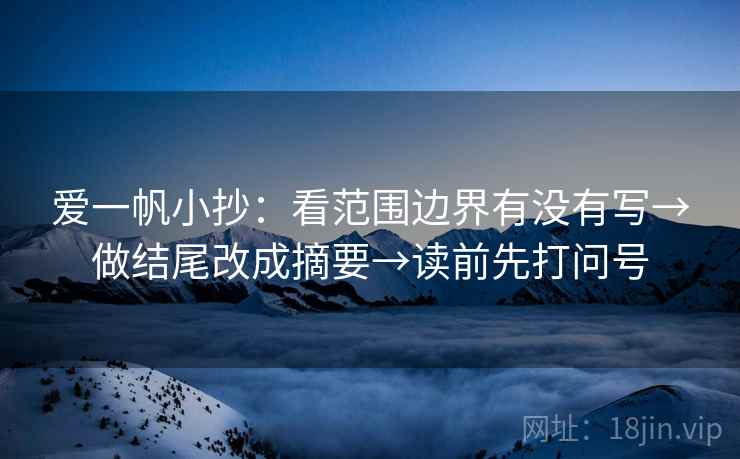 爱一帆小抄：看范围边界有没有写→做结尾改成摘要→读前先打问号
