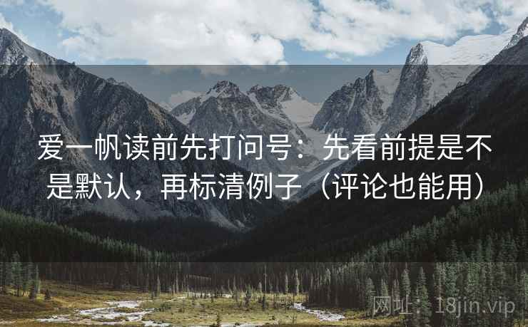 爱一帆读前先打问号：先看前提是不是默认，再标清例子（评论也能用）