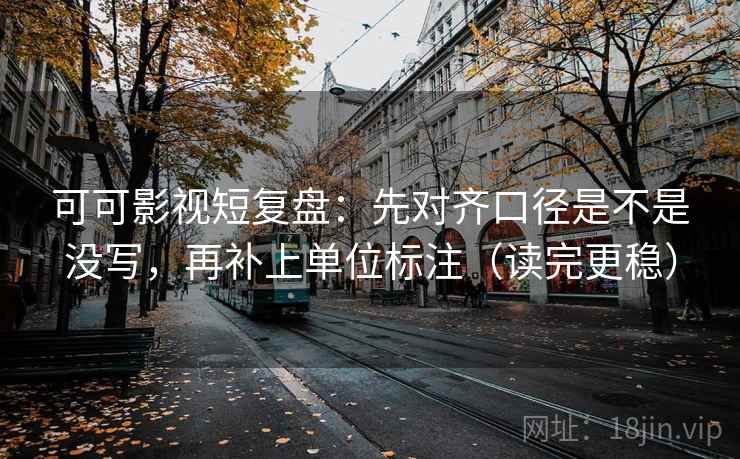 可可影视短复盘：先对齐口径是不是没写，再补上单位标注（读完更稳）