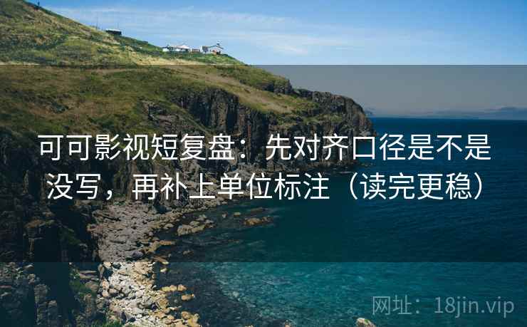 可可影视短复盘：先对齐口径是不是没写，再补上单位标注（读完更稳）