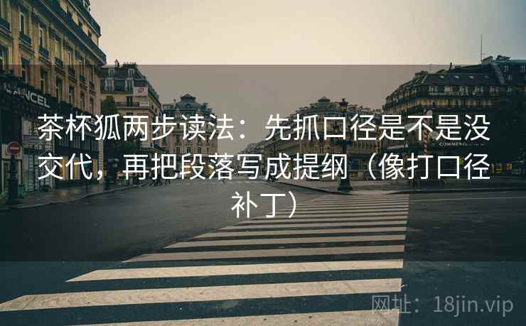 茶杯狐两步读法：先抓口径是不是没交代，再把段落写成提纲（像打口径补丁）