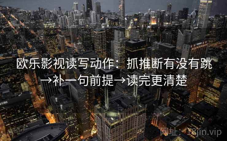 欧乐影视读写动作：抓推断有没有跳→补一句前提→读完更清楚