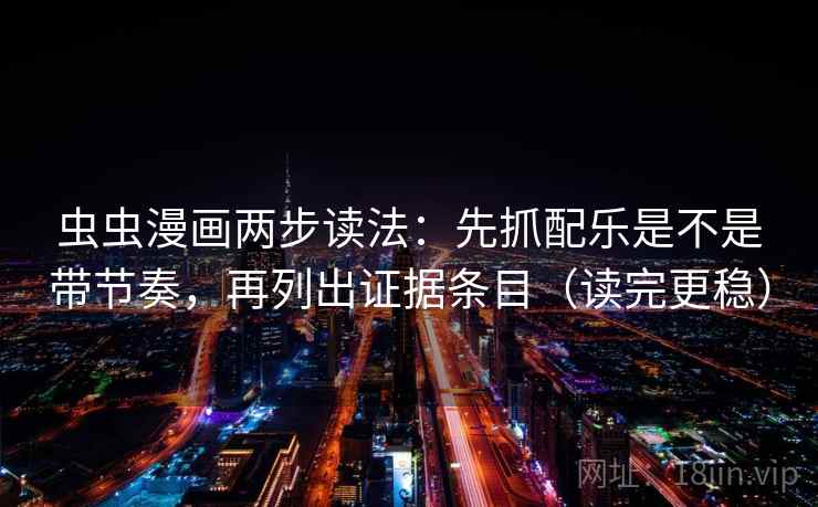 虫虫漫画两步读法：先抓配乐是不是带节奏，再列出证据条目（读完更稳）