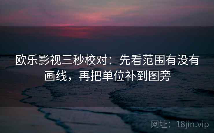 欧乐影视三秒校对：先看范围有没有画线，再把单位补到图旁