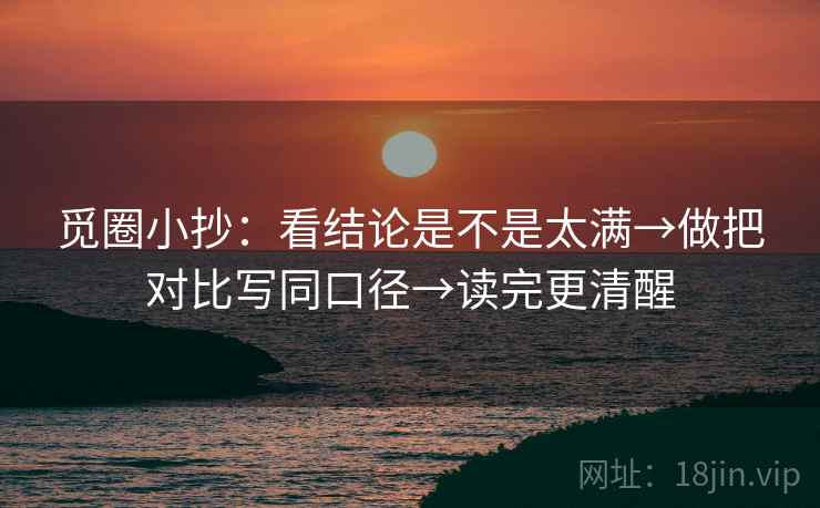 觅圈小抄：看结论是不是太满→做把对比写同口径→读完更清醒