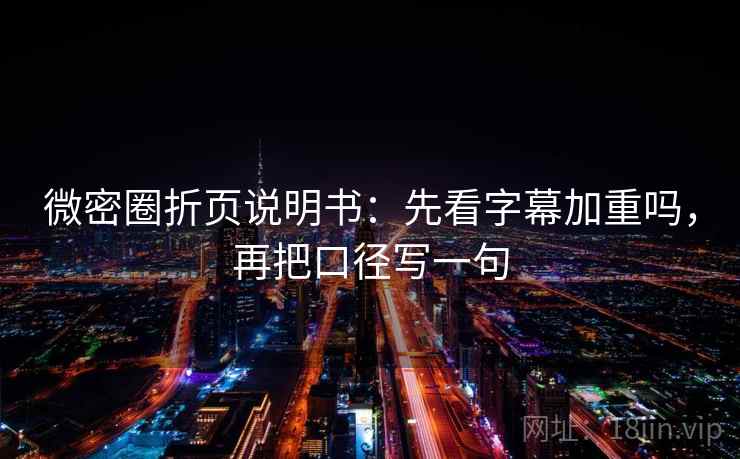微密圈折页说明书：先看字幕加重吗，再把口径写一句