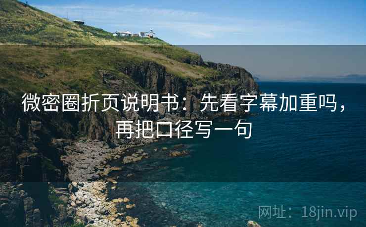 微密圈折页说明书：先看字幕加重吗，再把口径写一句