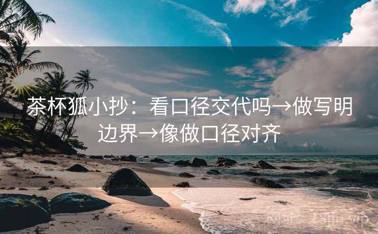 茶杯狐小抄：看口径交代吗→做写明边界→像做口径对齐