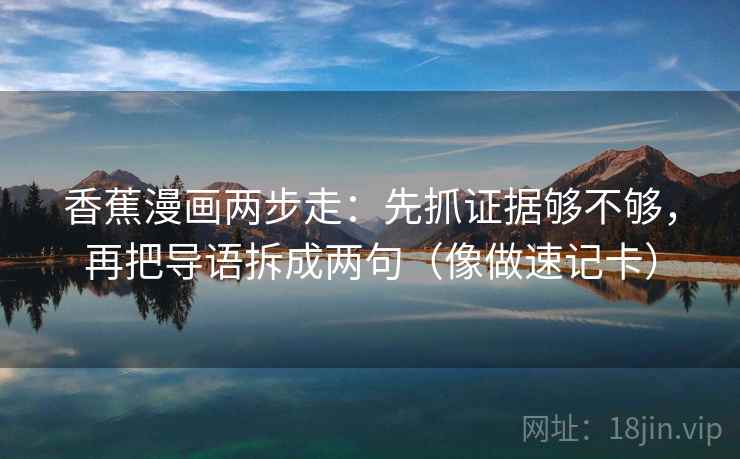 香蕉漫画两步走：先抓证据够不够，再把导语拆成两句（像做速记卡）