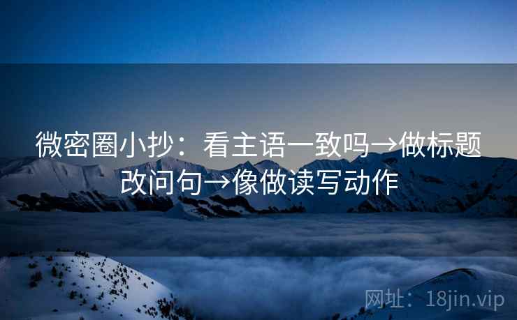 微密圈小抄：看主语一致吗→做标题改问句→像做读写动作