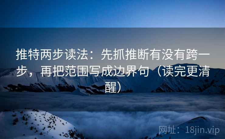 推特两步读法：先抓推断有没有跨一步，再把范围写成边界句（读完更清醒）