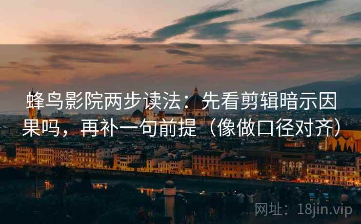 蜂鸟影院两步读法：先看剪辑暗示因果吗，再补一句前提（像做口径对齐）