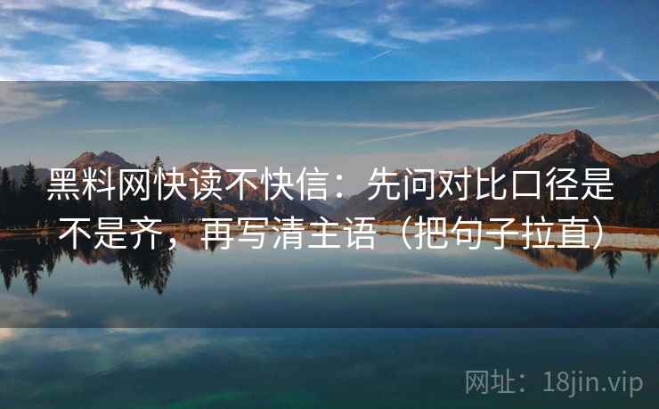 黑料网快读不快信：先问对比口径是不是齐，再写清主语（把句子拉直）